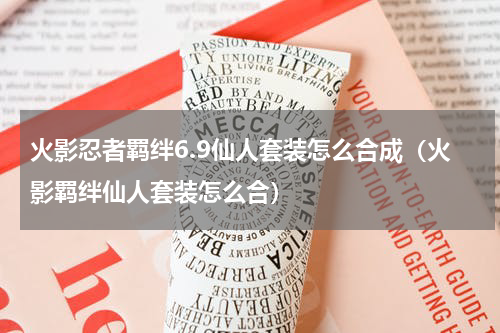 火影忍者羁绊6.9仙人套装怎么合成（火影羁绊仙人套装怎么合）