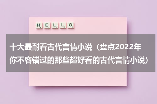十大最耐看古代言情小说（盘点2022年你不容错过的那些超好看的古代言情小说）