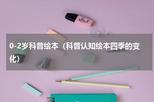 0-2岁科普绘本（科普认知绘本四季的变化）