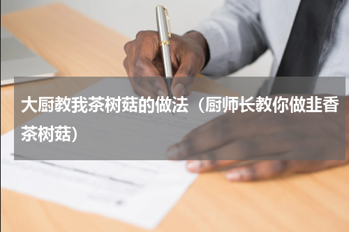 大厨教我茶树菇的做法（厨师长教你做韭香茶树菇）