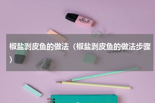 椒盐剥皮鱼的做法（椒盐剥皮鱼的做法步骤）