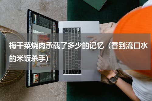 梅干菜烧肉承载了多少的记忆（香到流口水的米饭杀手）