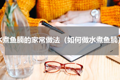 水煮鱼腩的家常做法（如何做水煮鱼腩）