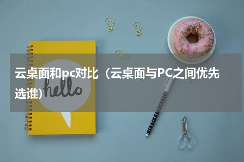 云桌面和pc对比（云桌面与PC之间优先选谁）