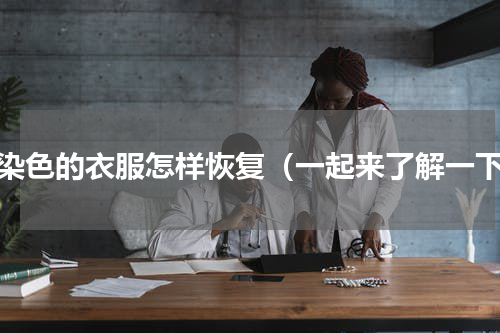 被染色的衣服怎样恢复（一起来了解一下）