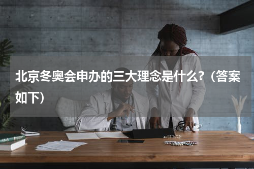 北京冬奥会申办的三大理念是什么?（答案如下）