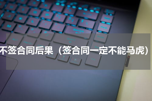 不签合同后果（签合同一定不能马虎）