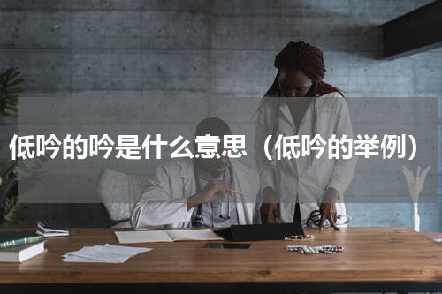 低吟的吟是什么意思（低吟的举例）