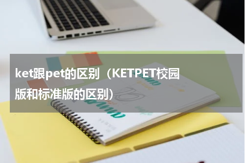 ket跟pet的区别（KETPET校园版和标准版的区别）