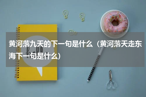 黄河落九天的下一句是什么（黄河落天走东海下一句是什么）