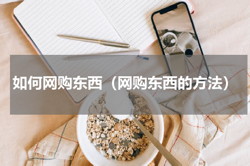 如何网购东西（网购东西的方法）