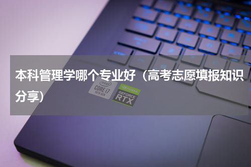 本科管理学哪个专业好（高考志愿填报知识分享）