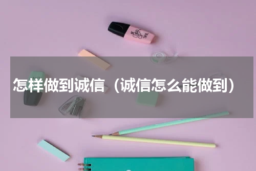 怎样做到诚信（诚信怎么能做到）