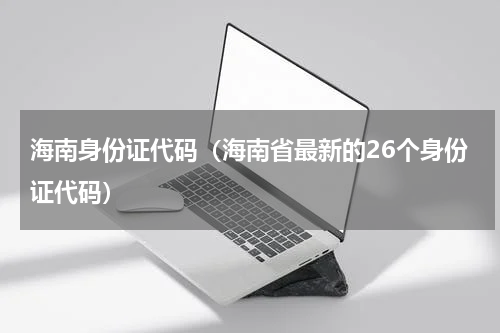 海南身份证代码（海南省最新的26个身份证代码）