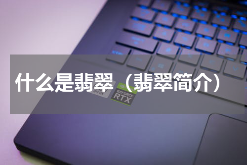 什么是翡翠（翡翠简介）