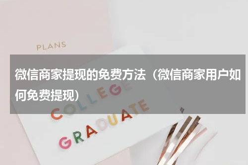 微信商家提现的免费方法（微信商家用户如何免费提现）