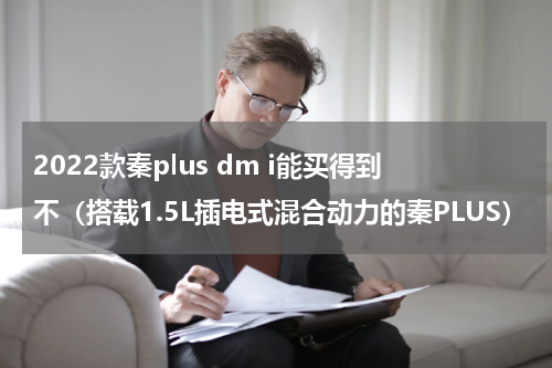 2022款秦plus dm i能买得到不（搭载1.5L插电式混合动力的秦PLUS）