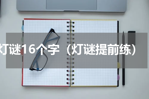 灯谜16个字（灯谜提前练）