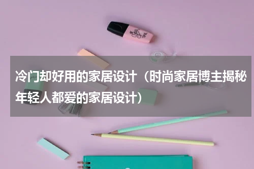 冷门却好用的家居设计（时尚家居博主揭秘年轻人都爱的家居设计）