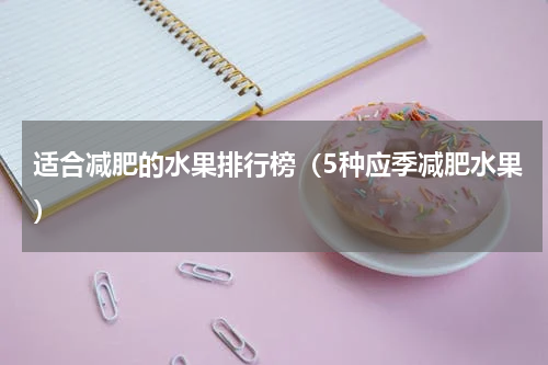 适合减肥的水果排行榜（5种应季减肥水果）