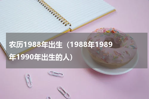 农历1988年出生（1988年1989年1990年出生的人）