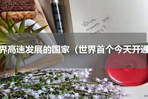 世界高速发展的国家（世界首个今天开通）