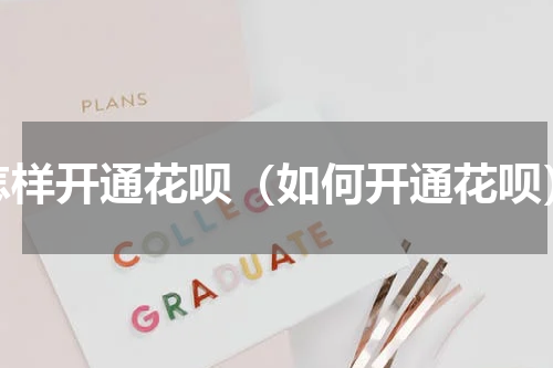 怎样开通花呗（如何开通花呗）