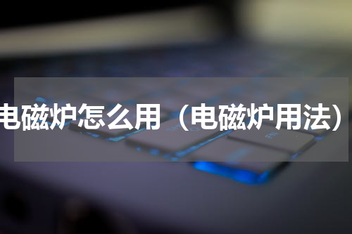 电磁炉怎么用（电磁炉用法）