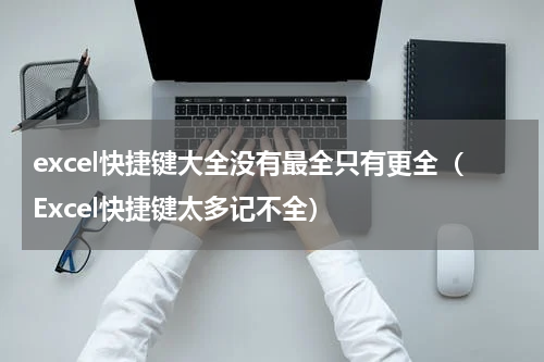 excel快捷键大全没有最全只有更全（Excel快捷键太多记不全）