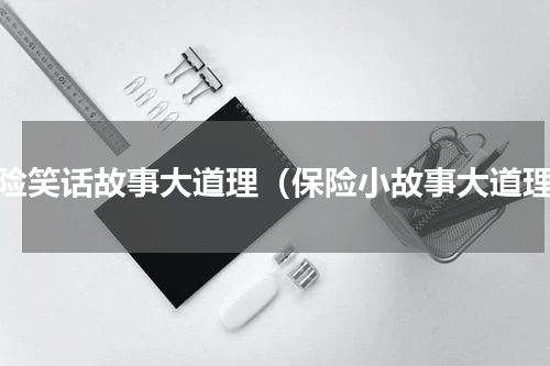 保险笑话故事大道理（保险小故事大道理）