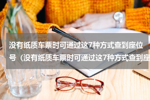 没有纸质车票时可通过这7种方式查到座位号（没有纸质车票时可通过这7种方式查到座位号）