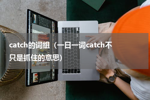catch的词组（一日一词catch不只是抓住的意思）