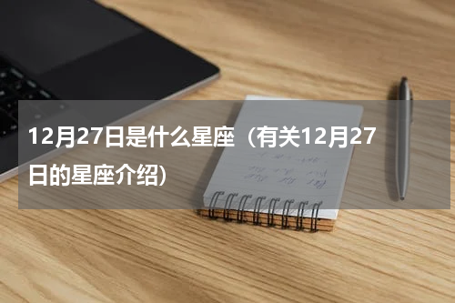 12月27日是什么星座（有关12月27日的星座介绍）