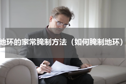 地环的家常腌制方法（如何腌制地环）