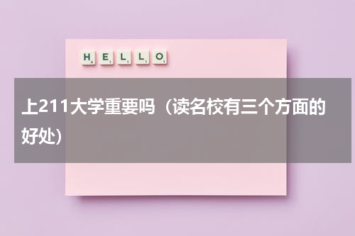 上211大学重要吗（读名校有三个方面的好处）