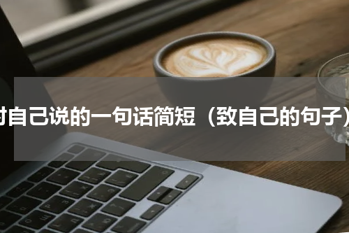 对自己说的一句话简短（致自己的句子）