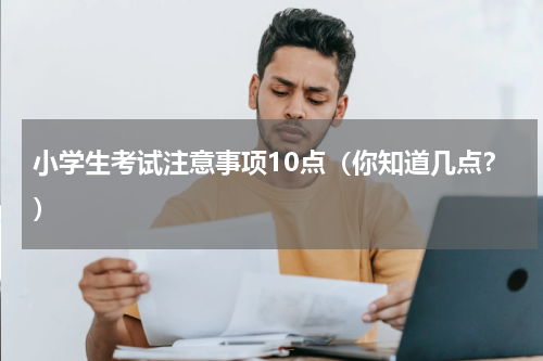 小学生考试注意事项10点（你知道几点？）