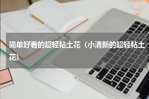 简单好看的超轻粘土花（小清新的超轻粘土花）