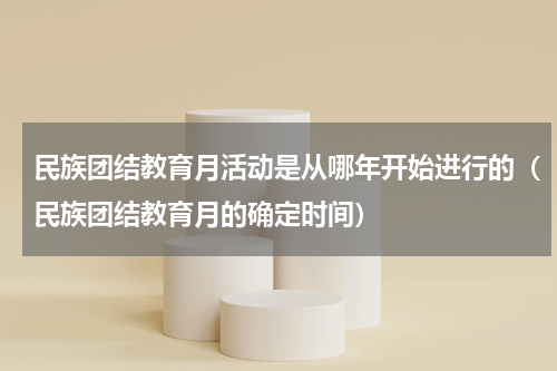 民族团结教育月活动是从哪年开始进行的（民族团结教育月的确定时间）