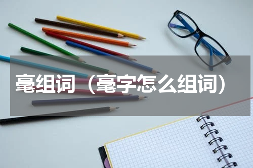 毫组词（毫字怎么组词）