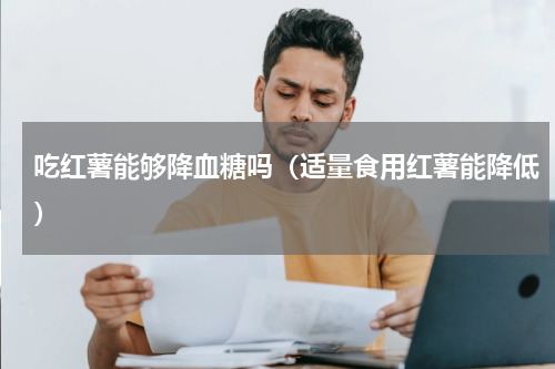 吃红薯能够降血糖吗（适量食用红薯能降低）