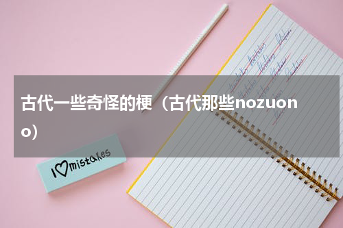 古代一些奇怪的梗（古代那些nozuono）
