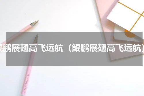 鲲鹏展翅高飞远航（鲲鹏展翅高飞远航）