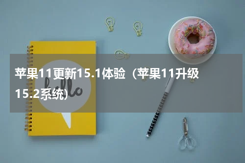 苹果11更新15.1体验（苹果11升级15.2系统）