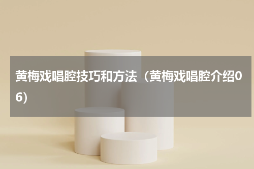 黄梅戏唱腔技巧和方法（黄梅戏唱腔介绍06）