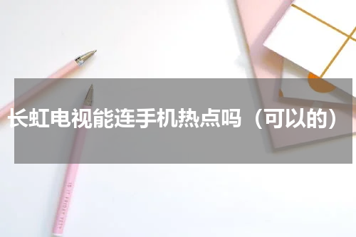 长虹电视能连手机热点吗（可以的）