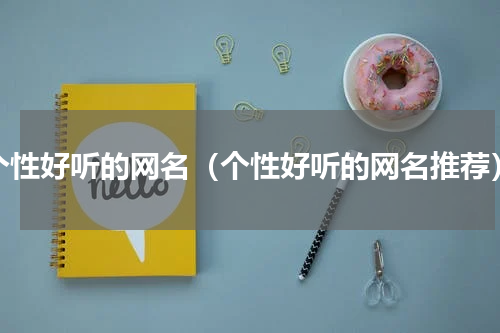 个性好听的网名（个性好听的网名推荐）