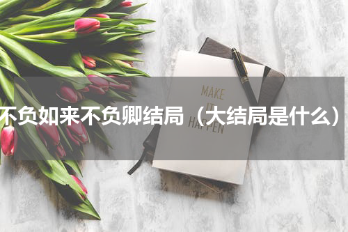 不负如来不负卿结局（大结局是什么）