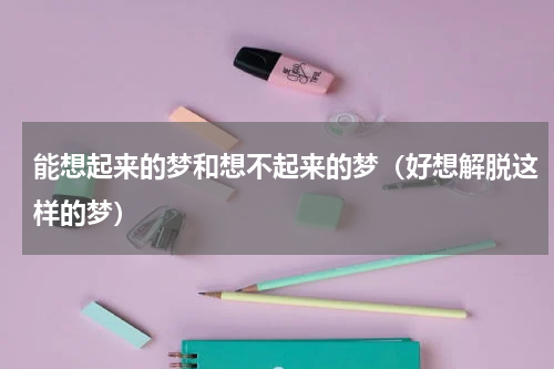 能想起来的梦和想不起来的梦（好想解脱这样的梦）