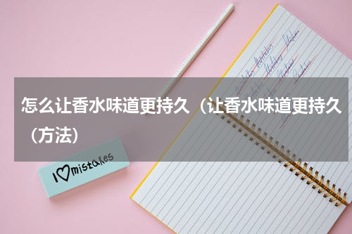 怎么让香水味道更持久（让香水味道更持久（方法）